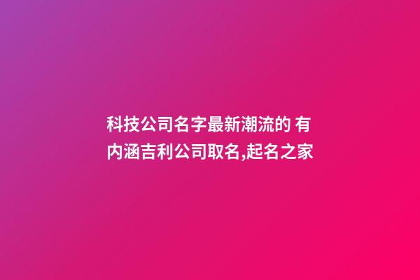 科技公司名字最新潮流的 有内涵吉利公司取名,起名之家-第1张-公司起名-玄机派